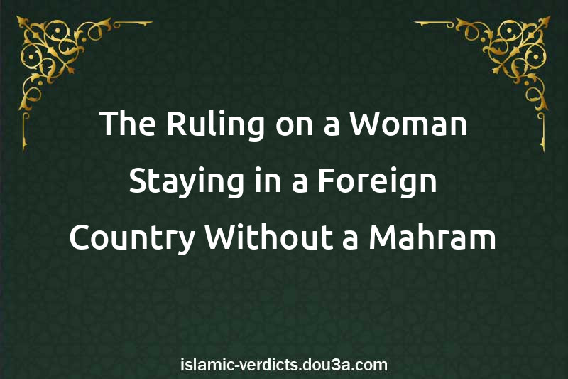 The Ruling on a Woman Staying in a Foreign Country Without a Mahram