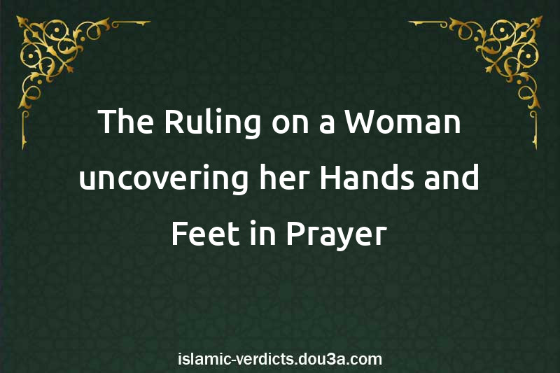 The Ruling on a Woman uncovering her Hands and Feet in Prayer