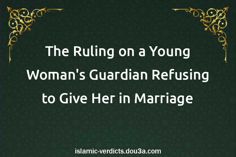 The Ruling on a Young Woman's Guardian Refusing to Give Her in Marriage