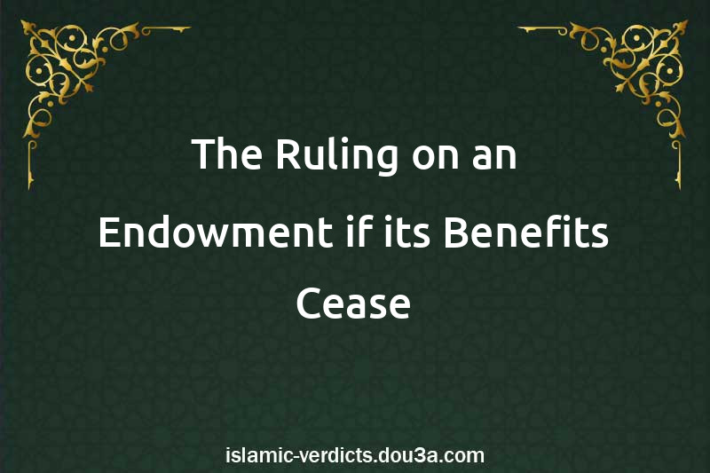 The Ruling on an Endowment if its Benefits Cease