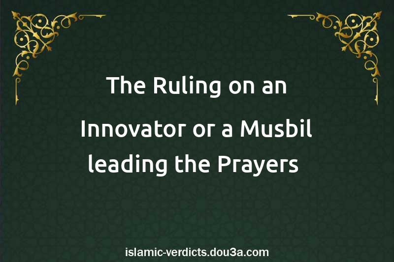 The Ruling on an Innovator or a Musbil leading the Prayers 