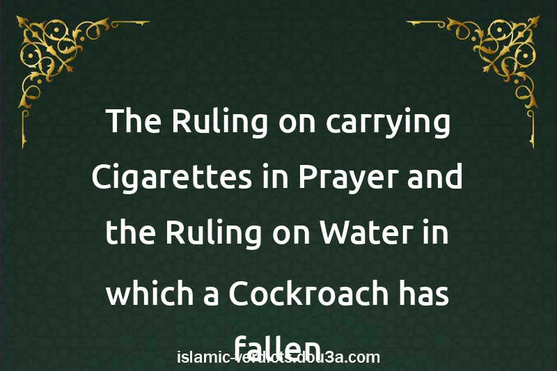 The Ruling on carrying Cigarettes in Prayer and the Ruling on Water in which a Cockroach has fallen