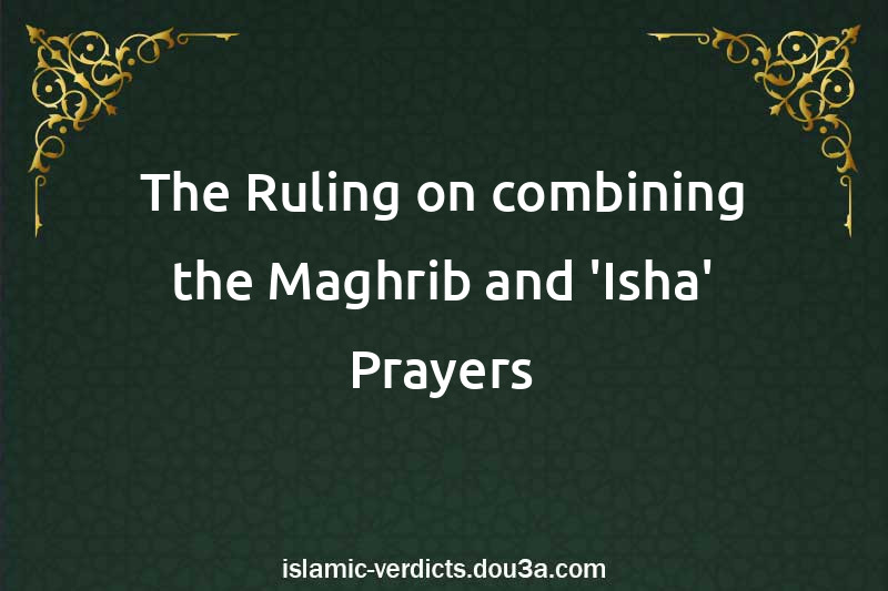 The Ruling on combining the Maghrib and 'Isha' Prayers