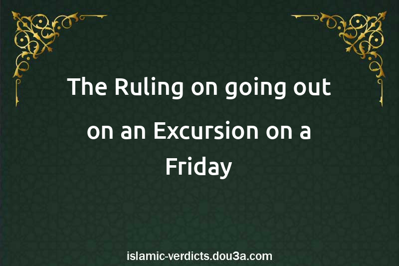 The Ruling on going out on an Excursion on a Friday