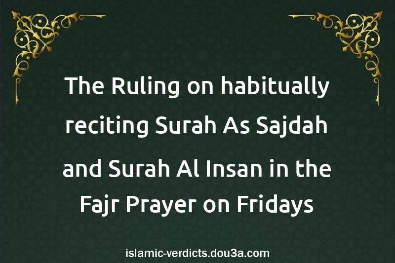 The Ruling on habitually reciting Surah As-Sajdah and Surah Al-Insan in the Fajr Prayer on Fridays