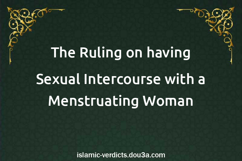 The Ruling on having Sexual Intercourse with a Menstruating Woman