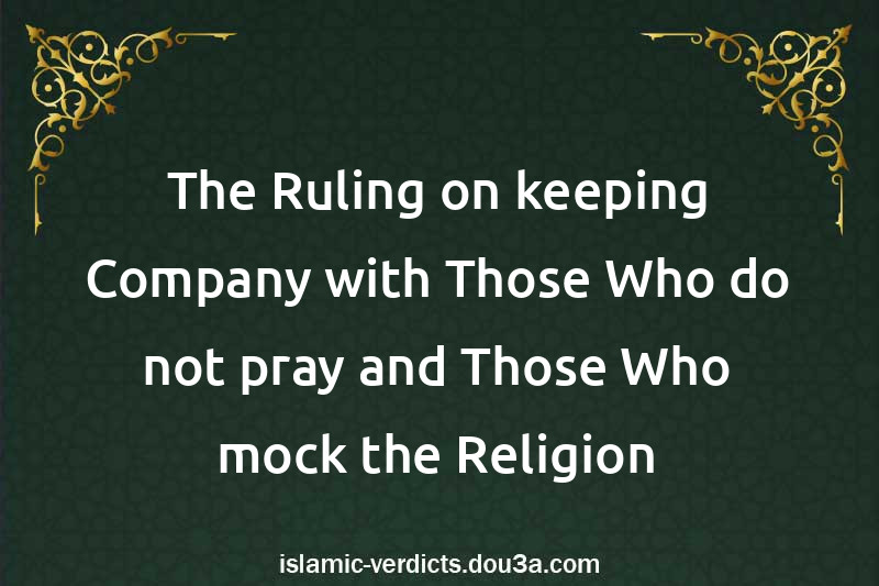 The Ruling on keeping Company with Those Who do not pray and Those Who mock the Religion