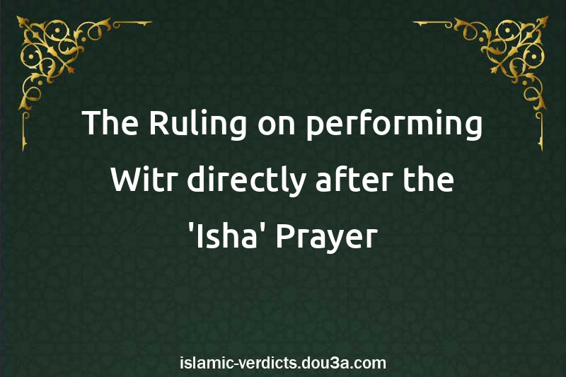 The Ruling on performing Witr directly after the 'Isha' Prayer