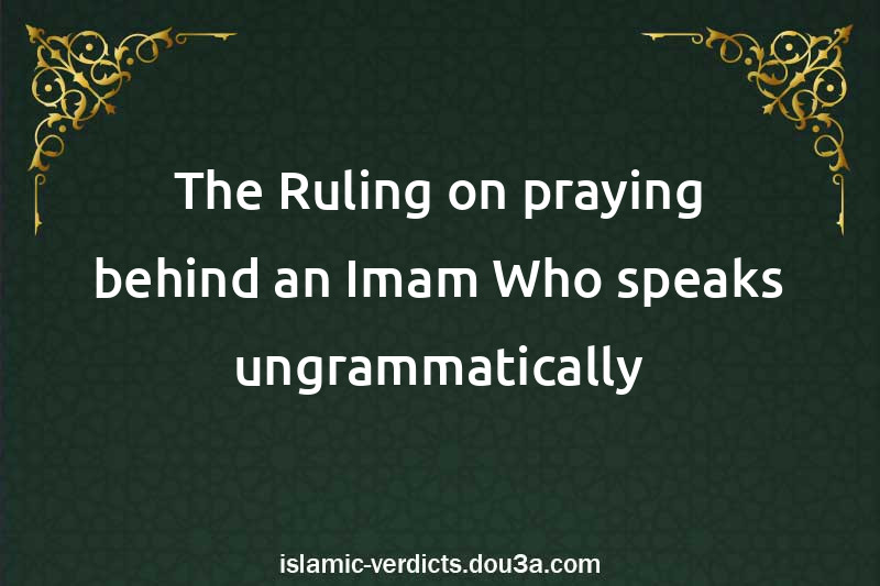 The Ruling on praying behind an Imam Who speaks ungrammatically