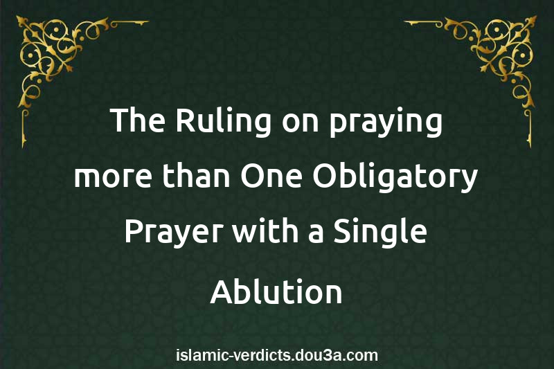 The Ruling on praying more than One Obligatory Prayer with a Single Ablution