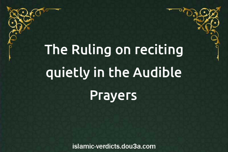 The Ruling on reciting quietly in the Audible Prayers