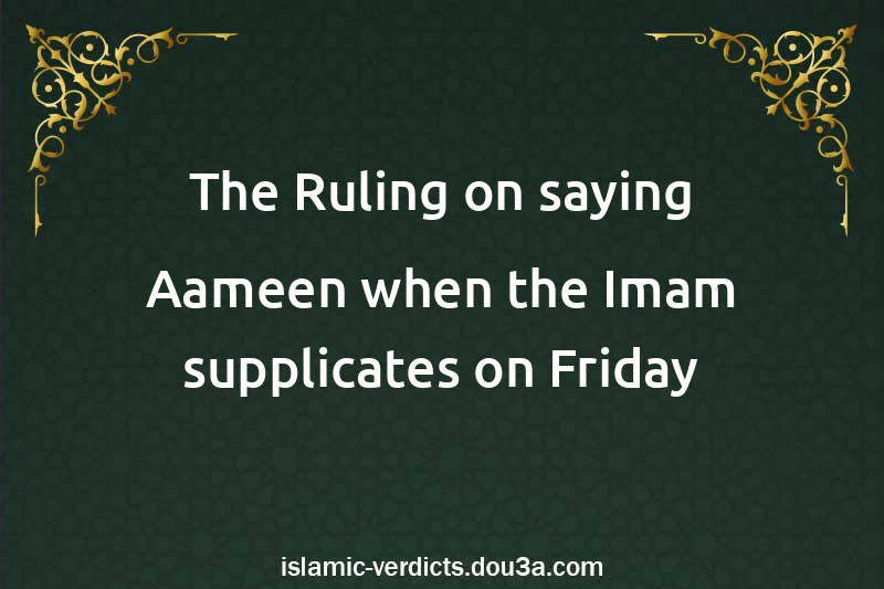 The Ruling on saying Aameen when the Imam supplicates on Friday