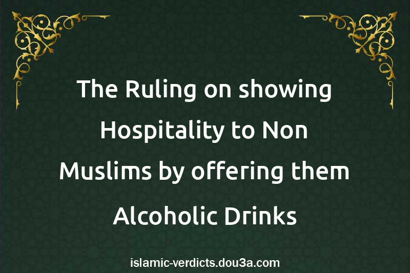 The Ruling on showing Hospitality to Non-Muslims by offering them Alcoholic Drinks