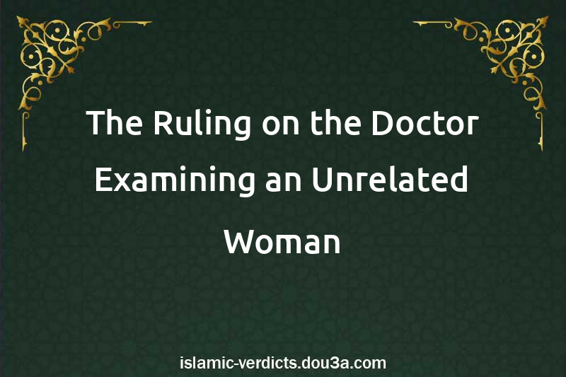 The Ruling on the Doctor Examining an Unrelated Woman