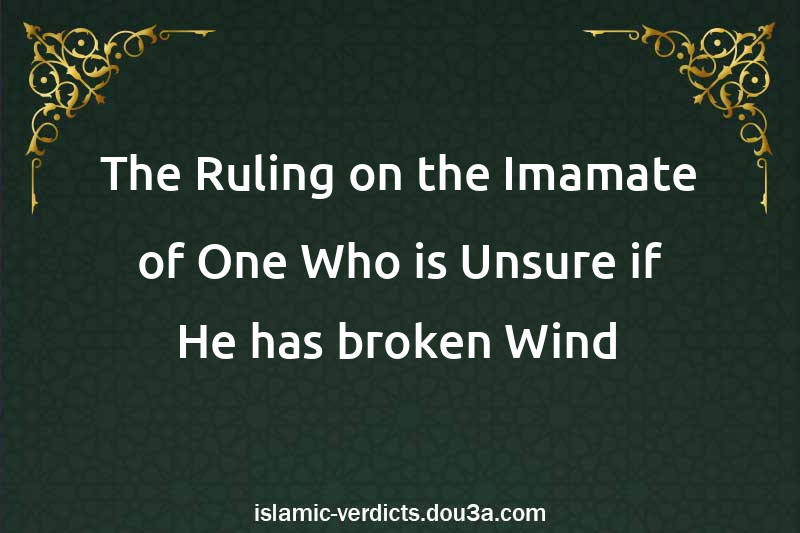 The Ruling on the Imamate of One Who is Unsure if He has broken Wind