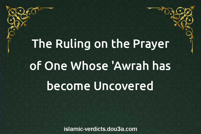 The Ruling on the Prayer of One Whose 'Awrah has become Uncovered