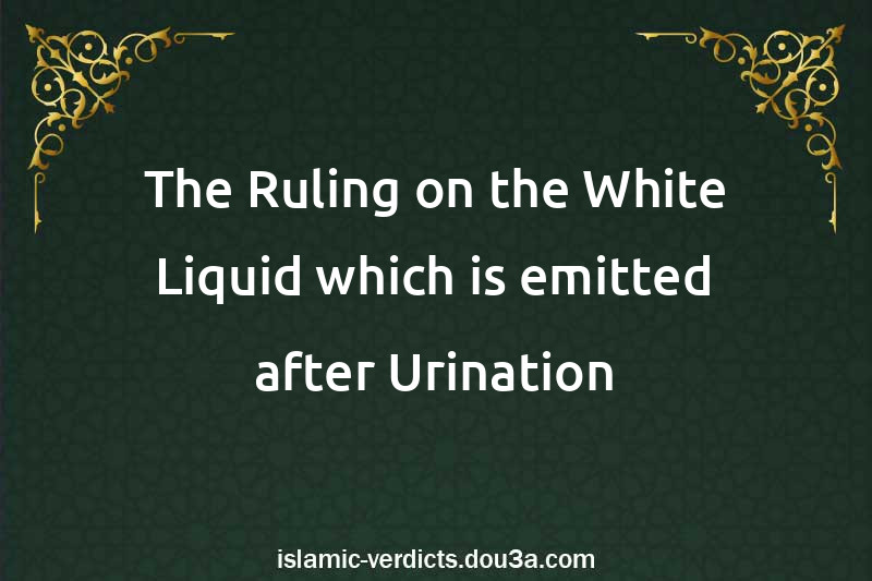 The Ruling on the White Liquid which is emitted after Urination