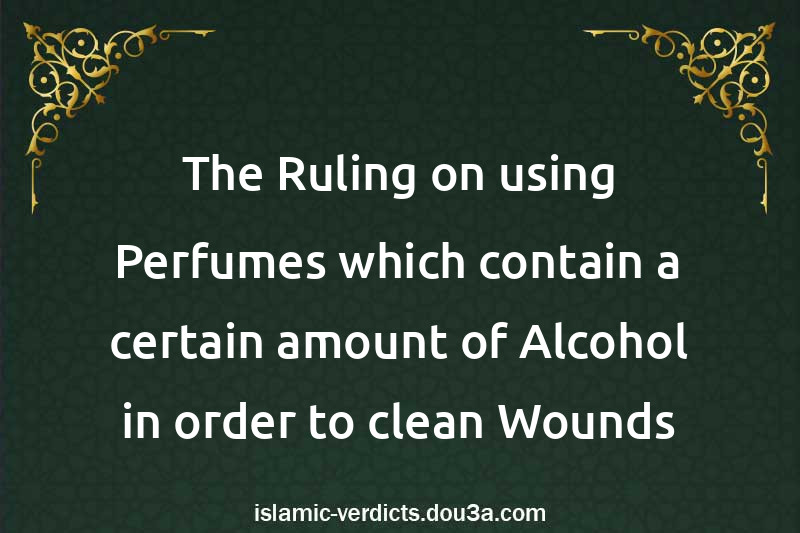 The Ruling on using Perfumes which contain a certain amount of Alcohol in order to clean Wounds