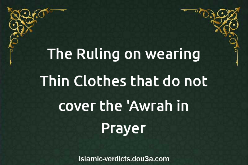 The Ruling on wearing Thin Clothes that do not cover the 'Awrah in Prayer