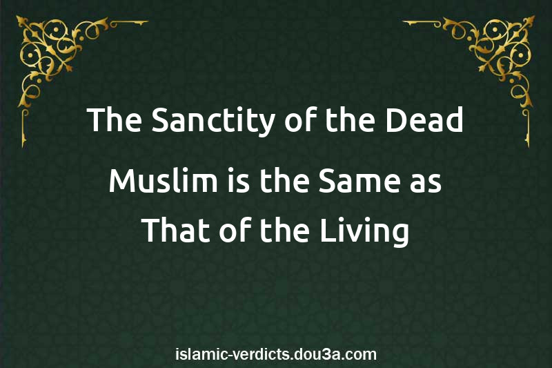 The Sanctity of the Dead Muslim is the Same as That of the Living