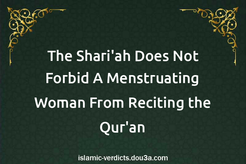 The Shari'ah Does Not Forbid A Menstruating Woman From Reciting the Qur'an