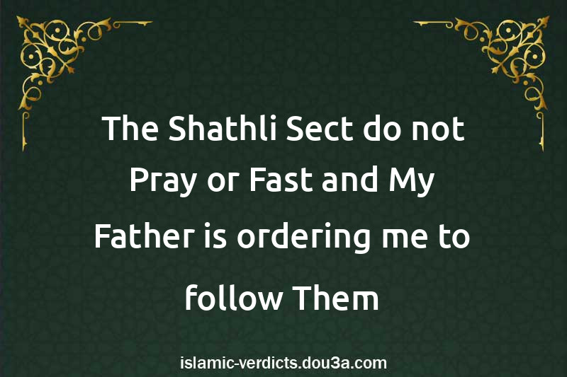 The Shathli Sect do not Pray or Fast and My Father is ordering me to follow Them