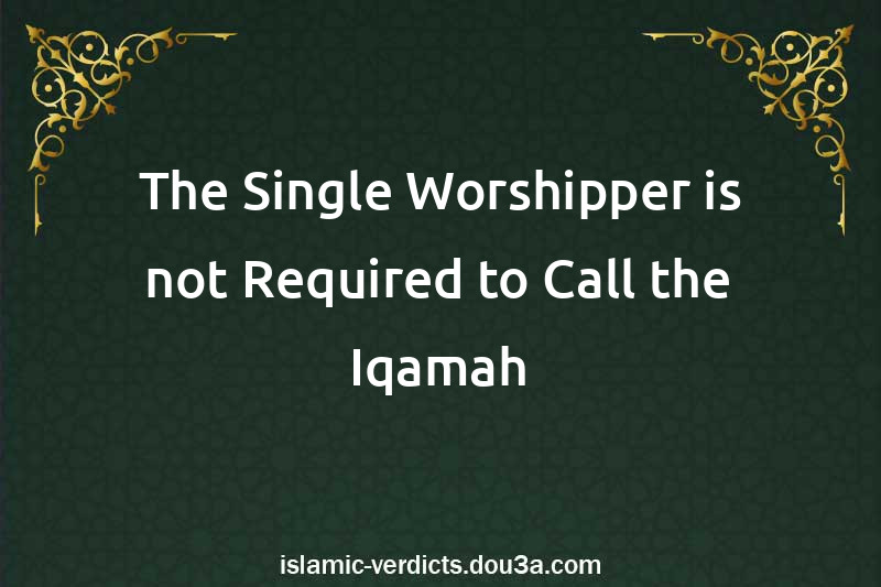 The Single Worshipper is not Required to Call the Iqamah