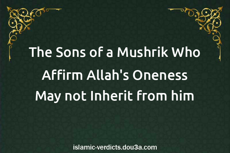 The Sons of a Mushrik Who Affirm Allah's Oneness May not Inherit from him