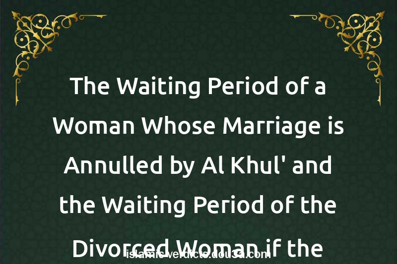 The Waiting Period of a Woman Whose Marriage is Annulled by Al-Khul' and the Waiting Period of the Divorced Woman if the Time is Extended