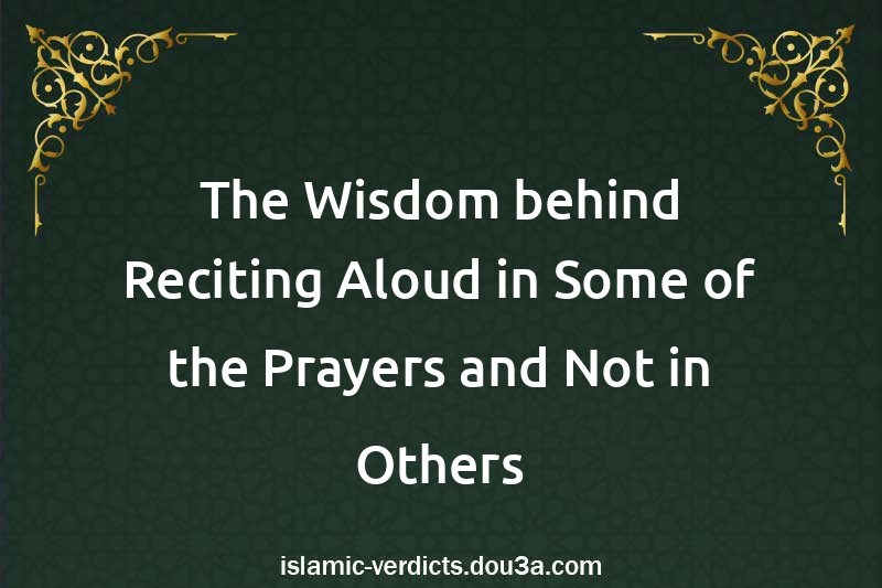 The Wisdom behind Reciting Aloud in Some of the Prayers and Not in Others