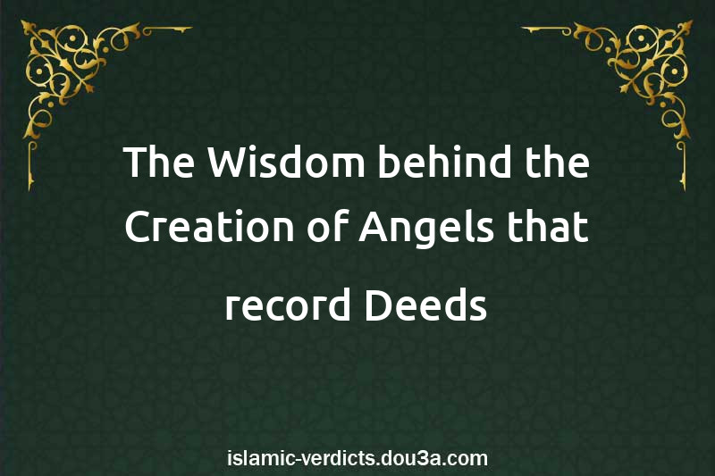 The Wisdom behind the Creation of Angels that record Deeds