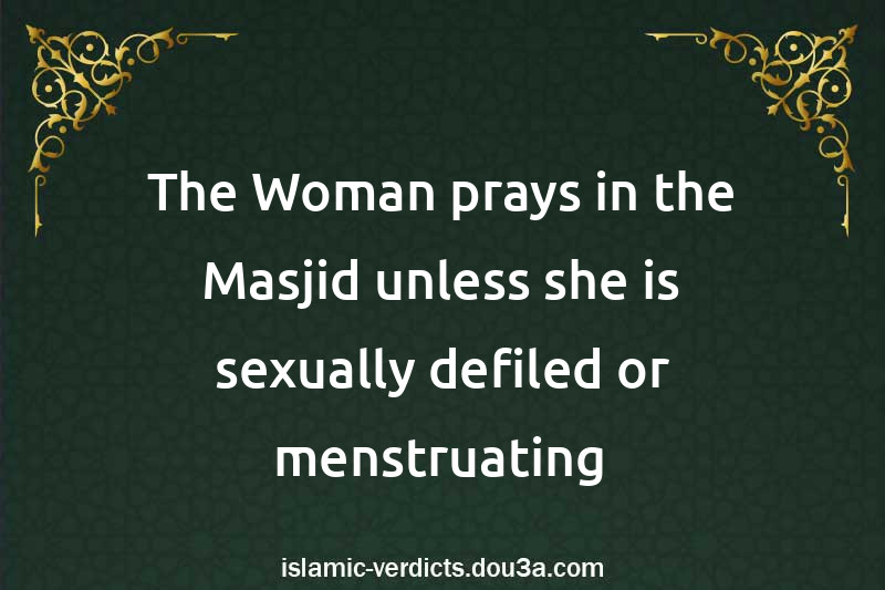 The Woman prays in the Masjid unless she is sexually defiled or menstruating