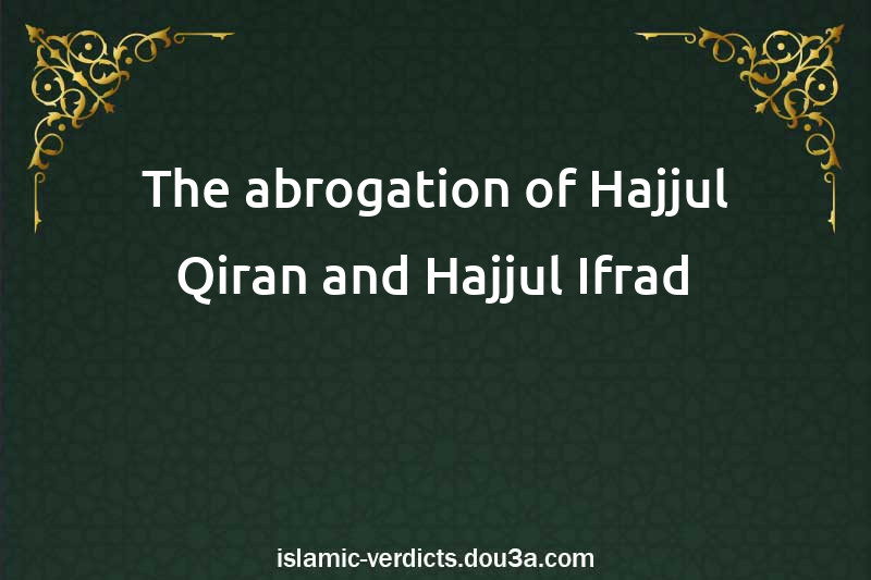 The abrogation of Hajjul-Qiran and Hajjul-Ifrad