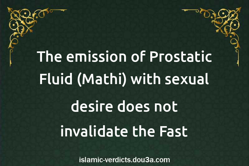 The emission of Prostatic Fluid (Mathi) with sexual desire does not invalidate the Fast