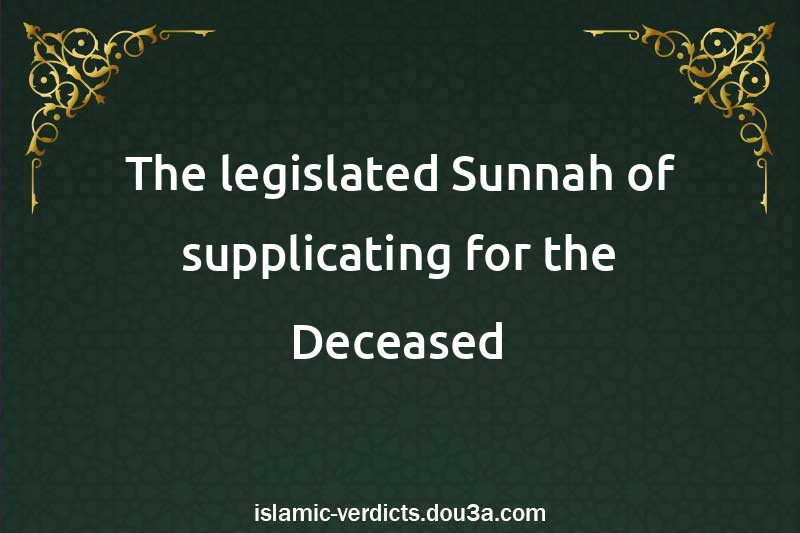 The legislated Sunnah of supplicating for the Deceased