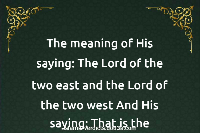 The meaning of His saying: The Lord of the two east and the Lord of the two west And His saying: That is the Decree of the All-Mighty, the All-Knowing