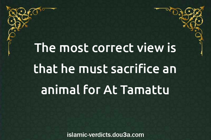 The most correct view is that he must sacrifice an animal for At-Tamattu