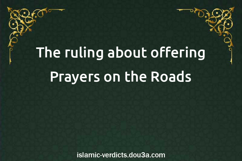 The ruling about offering Prayers on the Roads