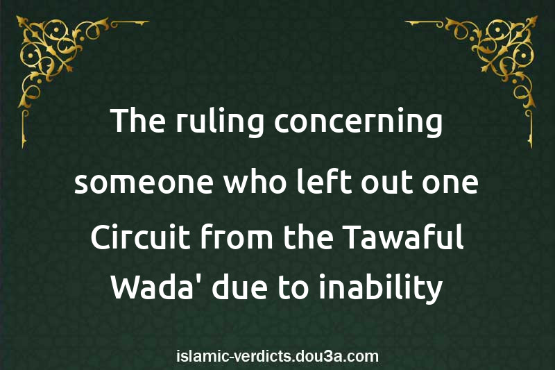 The ruling concerning someone who left out one Circuit from the Tawaful-Wada' due to inability