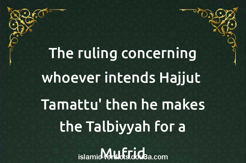 The ruling concerning whoever intends Hajjut- Tamattu' then he makes the Talbiyyah for a Mufrid