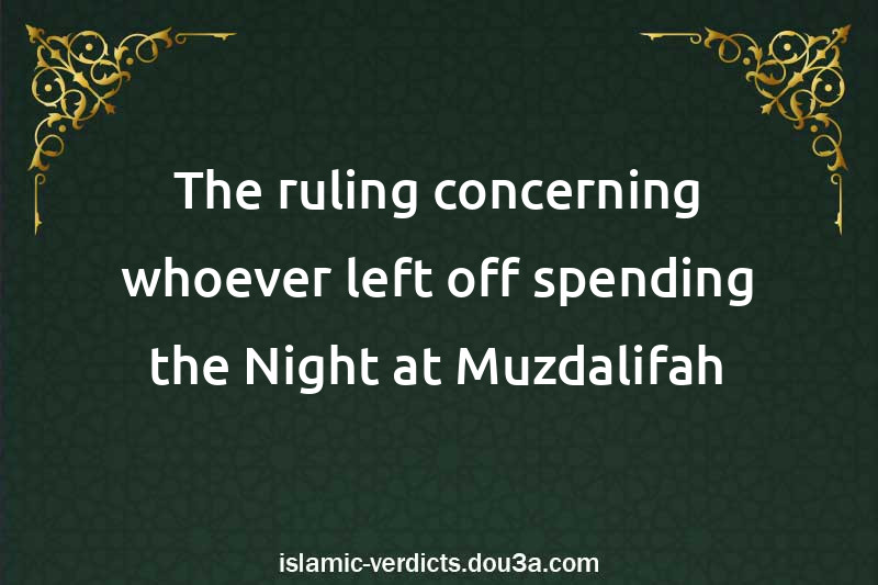 The ruling concerning whoever left off spending the Night at Muzdalifah