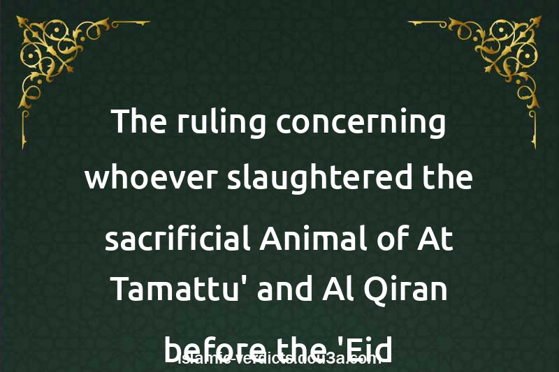 The ruling concerning whoever slaughtered the sacrificial Animal of At-Tamattu' and Al-Qiran before the 'Eid