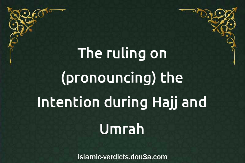 The ruling on (pronouncing) the Intention during Hajj and Umrah