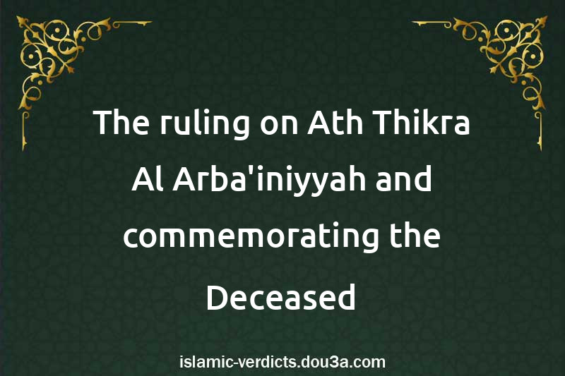 The ruling on Ath-Thikra Al-Arba'iniyyah and commemorating the Deceased