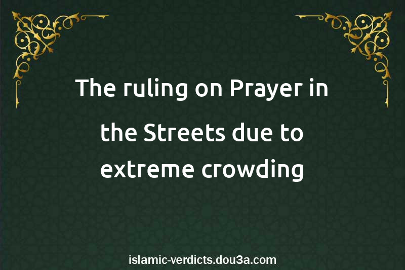 The ruling on Prayer in the Streets due to extreme crowding