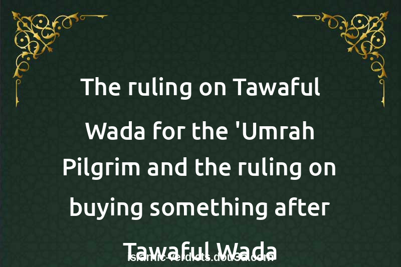 The ruling on Tawaful-Wada for the 'Umrah Pilgrim and the ruling on buying something after Tawaful-Wada