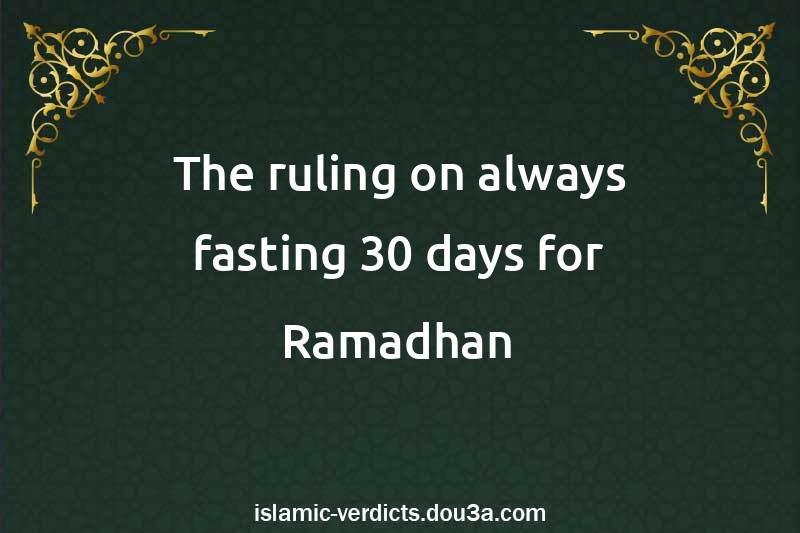 The ruling on always fasting 30 days for Ramadhan