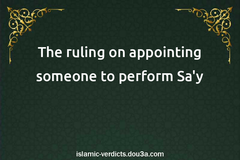 The ruling on appointing someone to perform Sa'y