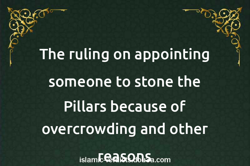 The ruling on appointing someone to stone the Pillars because of overcrowding and other reasons