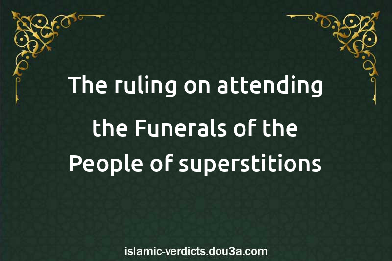 The ruling on attending the Funerals of the People of superstitions